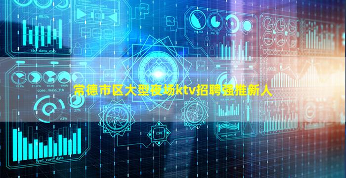 常德市区大型夜场ktv招聘强推新人